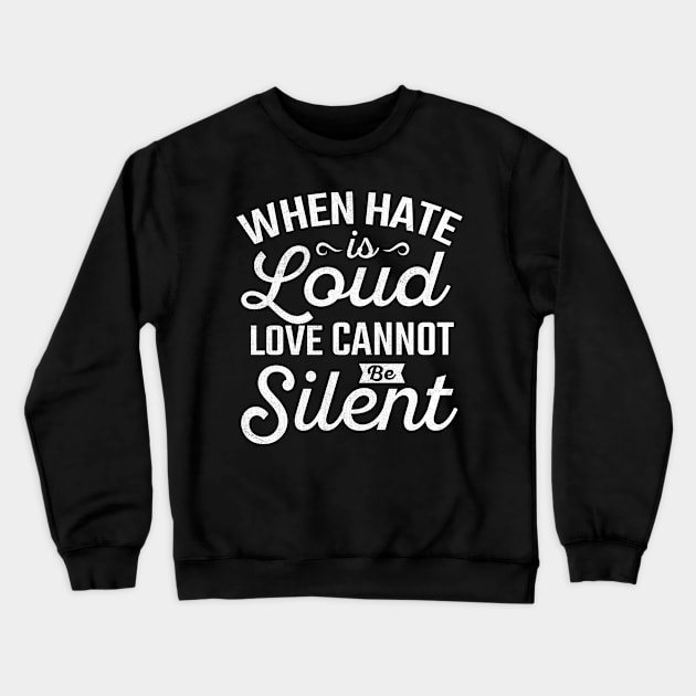 When Hate is Loud Love Cannot Be Silent Crewneck Sweatshirt by TheDesignDepot